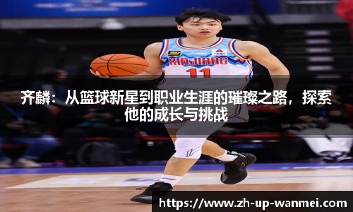 齐麟：从篮球新星到职业生涯的璀璨之路，探索他的成长与挑战