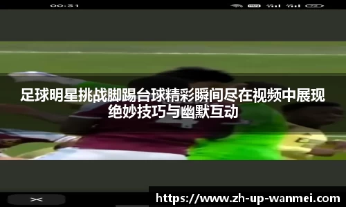 足球明星挑战脚踢台球精彩瞬间尽在视频中展现绝妙技巧与幽默互动